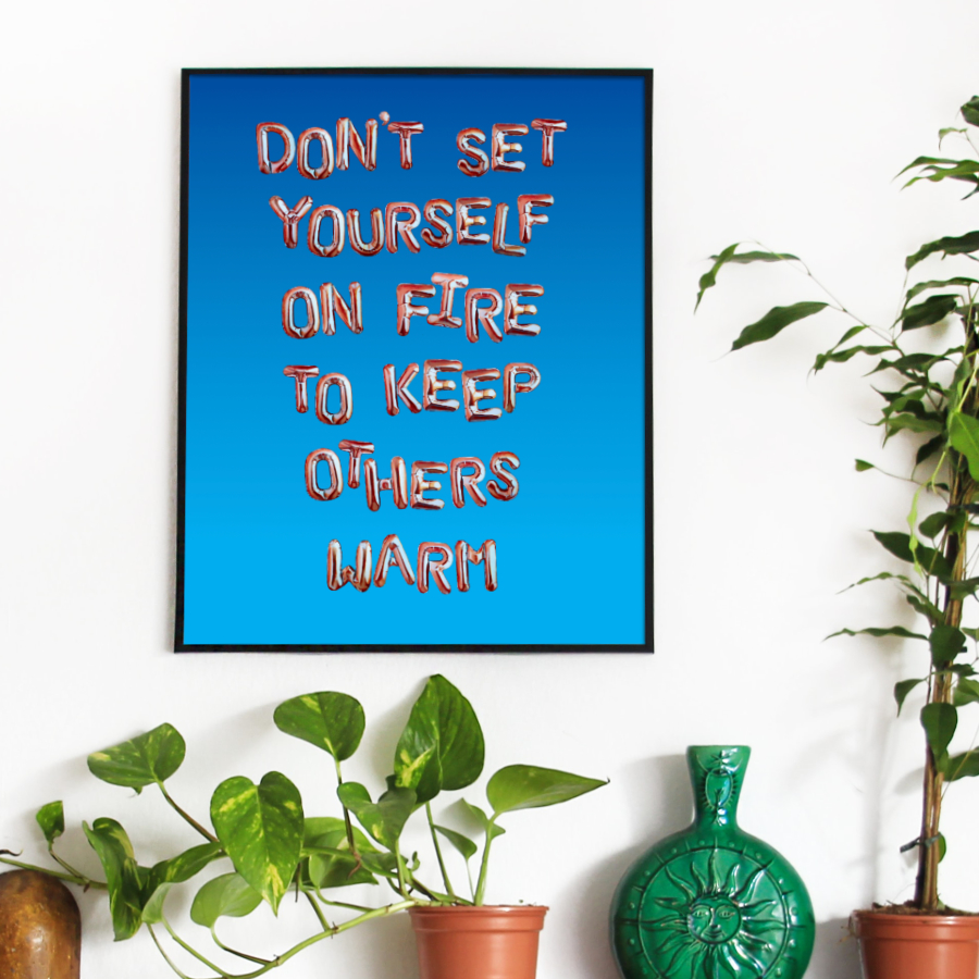 Custom Quote Sign By Artist Rebecca Taylor. This Personalised Print reads: Don't Set Yourself On Fire To Keep Others Warm.